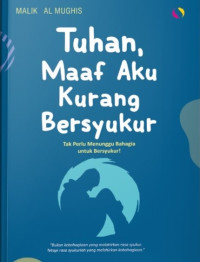 Image of Tuhan, Maaf Aku Kurang Bersyukur : Tak Perlu Menunggu Bahagia untuk Bersyukur!